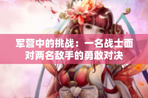 军营中的挑战：一名战士面对两名敌手的勇敢对决