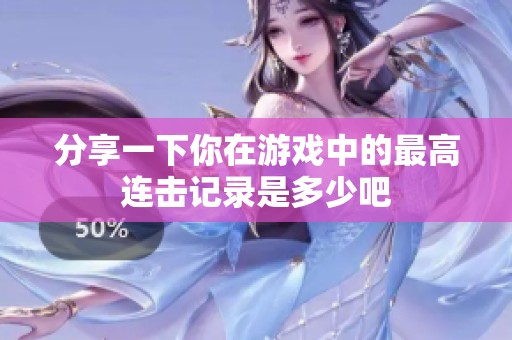 分享一下你在游戏中的最高连击记录是多少吧