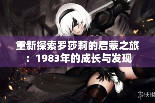 重新探索罗莎莉的启蒙之旅：1983年的成长与发现