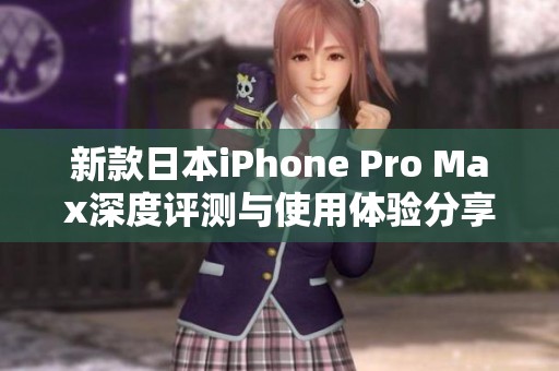 新款日本iPhone Pro Max深度评测与使用体验分享