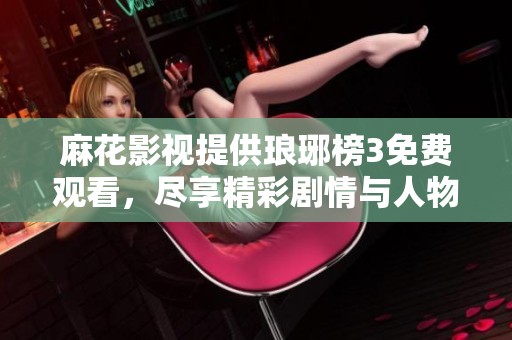 麻花影视提供琅琊榜3免费观看，尽享精彩剧情与人物魅力