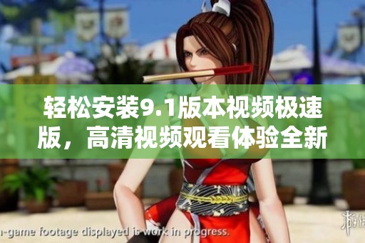 轻松安装9.1版本视频极速版，高清视频观看体验全新升级