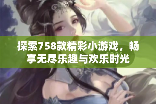 探索758款精彩小游戏，畅享无尽乐趣与欢乐时光