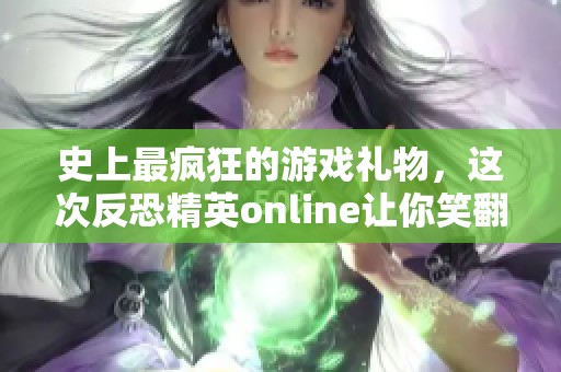 史上最疯狂的游戏礼物，这次反恐精英online让你笑翻天