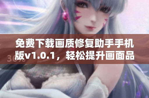 免费下载画质修复助手手机版v1.0.1，轻松提升画面品质