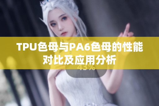 TPU色母与PA6色母的性能对比及应用分析