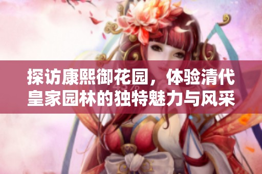 探访康熙御花园，体验清代皇家园林的独特魅力与风采