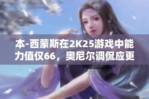本-西蒙斯在2K25游戏中能力值仅66，奥尼尔调侃应更低