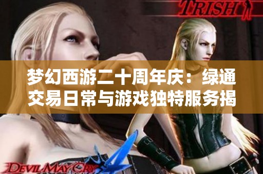 梦幻西游二十周年庆：绿通交易日常与游戏独特服务揭秘