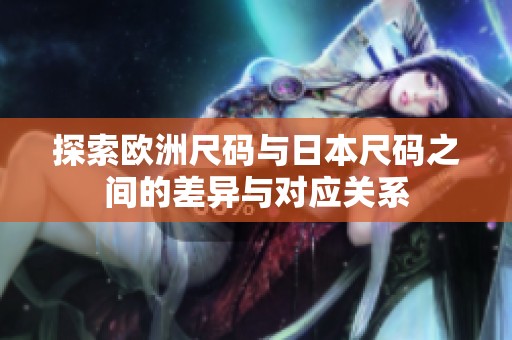 探索欧洲尺码与日本尺码之间的差异与对应关系
