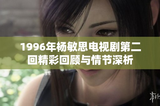 1996年杨敏思电视剧第二回精彩回顾与情节深析