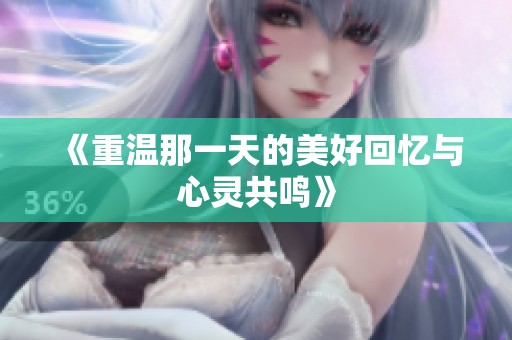 《重温那一天的美好回忆与心灵共鸣》