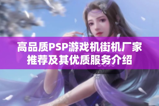 高品质PSP游戏机街机厂家推荐及其优质服务介绍