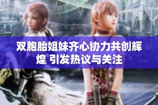 双胞胎姐妹齐心协力共创辉煌 引发热议与关注