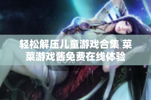 轻松解压儿童游戏合集 菜菜游戏酱免费在线体验