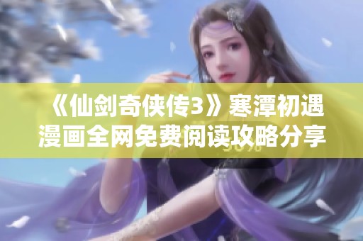 《仙剑奇侠传3》寒潭初遇漫画全网免费阅读攻略分享
