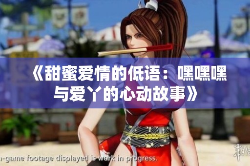 《甜蜜爱情的低语：嘿嘿嘿与爱丫的心动故事》