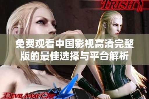免费观看中国影视高清完整版的最佳选择与平台解析