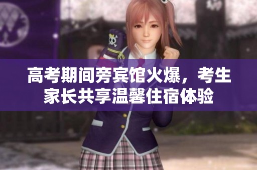 高考期间旁宾馆火爆，考生家长共享温馨住宿体验