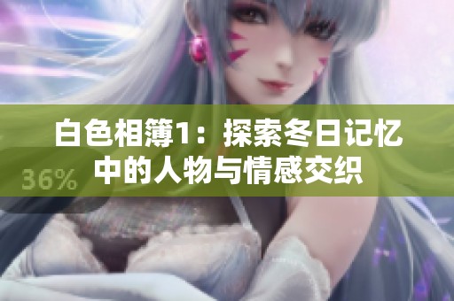 白色相簿1：探索冬日记忆中的人物与情感交织