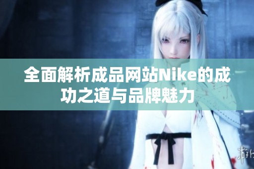 全面解析成品网站Nike的成功之道与品牌魅力