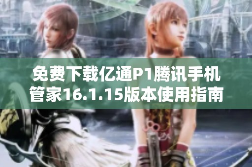 免费下载亿通P1腾讯手机管家16.1.15版本使用指南与安装方法