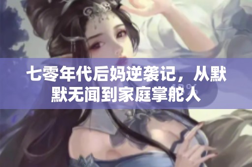 七零年代后妈逆袭记，从默默无闻到家庭掌舵人