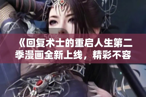 《回复术士的重启人生第二季漫画全新上线，精彩不容错过》
