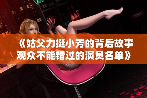 《姑父力挺小芳的背后故事观众不能错过的演员名单》