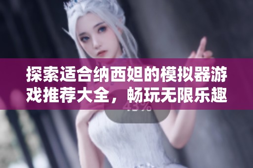 探索适合纳西妲的模拟器游戏推荐大全，畅玩无限乐趣