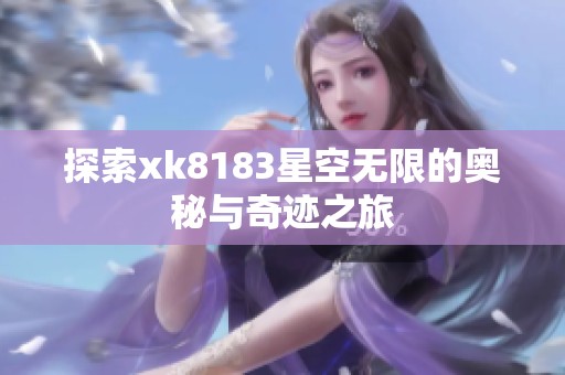 探索xk8183星空无限的奥秘与奇迹之旅