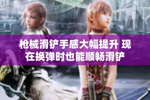 枪械滑铲手感大幅提升 现在换弹时也能顺畅滑铲