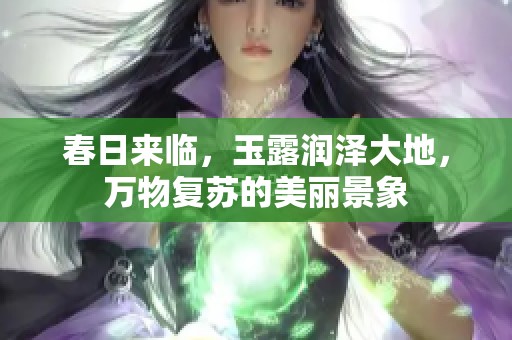 春日来临，玉露润泽大地，万物复苏的美丽景象
