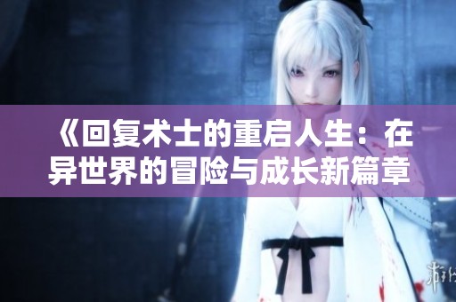 《回复术士的重启人生：在异世界的冒险与成长新篇章》
