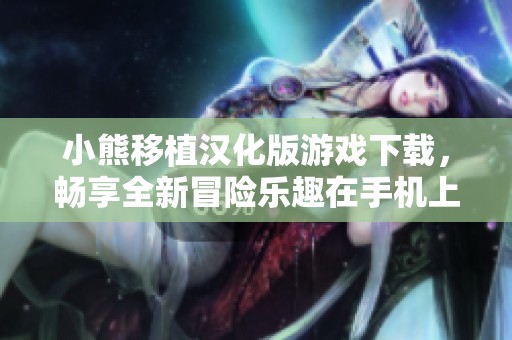 小熊移植汉化版游戏下载，畅享全新冒险乐趣在手机上