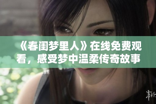 《春闺梦里人》在线免费观看，感受梦中温柔传奇故事