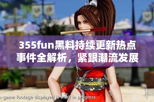355fun黑料持续更新热点事件全解析，紧跟潮流发展动态