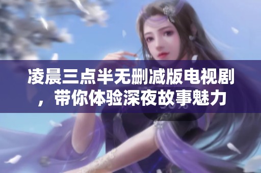 凌晨三点半无删减版电视剧，带你体验深夜故事魅力