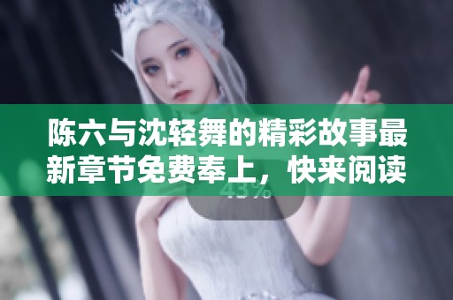 陈六与沈轻舞的精彩故事最新章节免费奉上，快来阅读！