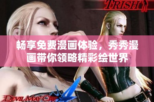 畅享免费漫画体验，秀秀漫画带你领略精彩绘世界