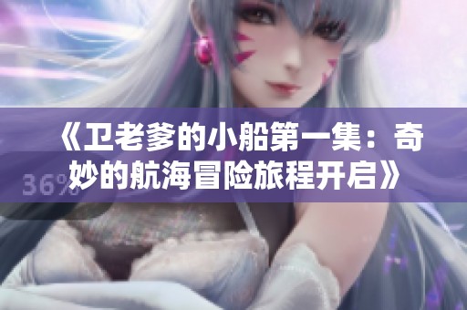 《卫老爹的小船第一集：奇妙的航海冒险旅程开启》