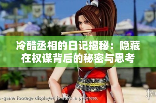 冷酷丞相的日记揭秘：隐藏在权谋背后的秘密与思考