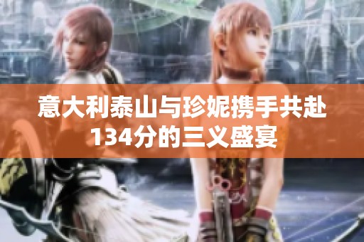 意大利泰山与珍妮携手共赴134分的三义盛宴
