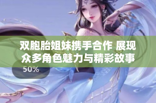 双胞胎姐妹携手合作 展现众多角色魅力与精彩故事