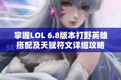 掌握LOL 6.8版本打野英雄搭配及天赋符文详细攻略