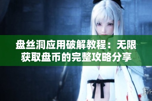 盘丝洞应用破解教程：无限获取盘币的完整攻略分享