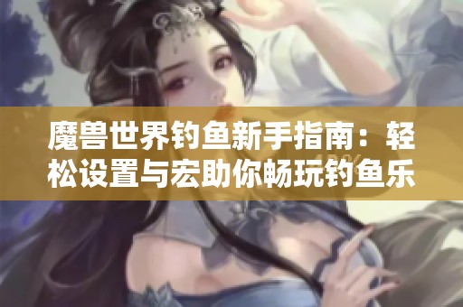 魔兽世界钓鱼新手指南：轻松设置与宏助你畅玩钓鱼乐趣