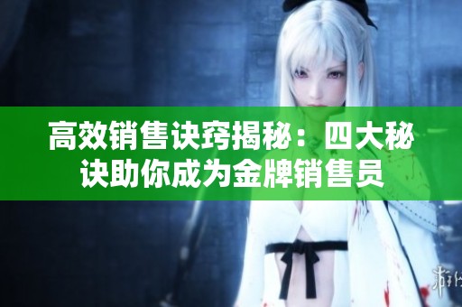 高效销售诀窍揭秘：四大秘诀助你成为金牌销售员