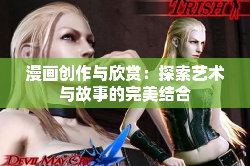 漫画创作与欣赏：探索艺术与故事的完美结合