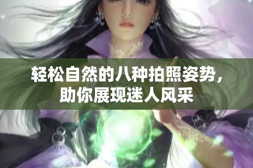 轻松自然的八种拍照姿势，助你展现迷人风采